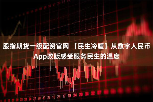 股指期货一级配资官网 【民生冷暖】从数字人民币App改版感受服务民生的温度