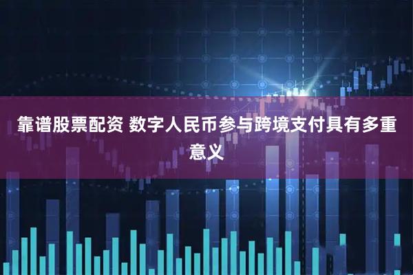 靠谱股票配资 数字人民币参与跨境支付具有多重意义