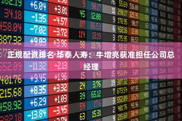 正规配资排名 华泰人寿：牛增亮获准担任公司总经理