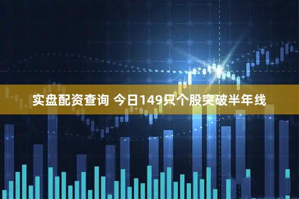 实盘配资查询 今日149只个股突破半年线