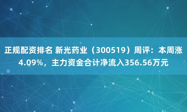 正规配资排名 新光药业（300519）周评：本周涨4.09%，主力资金合计净流入356.56万元