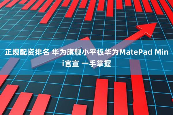 正规配资排名 华为旗舰小平板华为MatePad Mini官宣 一手掌握