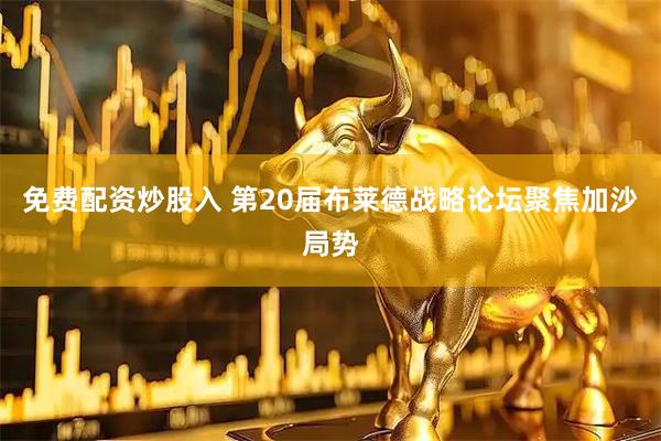 免费配资炒股入 第20届布莱德战略论坛聚焦加沙局势