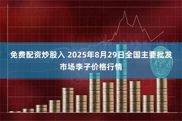 免费配资炒股入 2025年8月29日全国主要批发市场李子价格行情