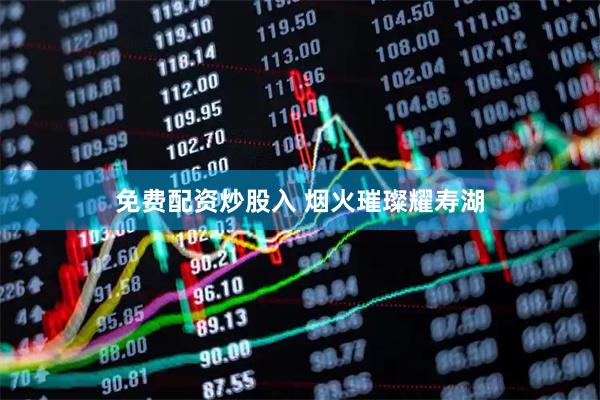 免费配资炒股入 烟火璀璨耀寿湖
