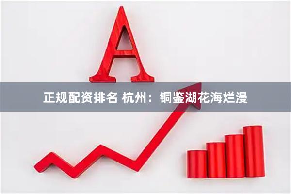 正规配资排名 杭州：铜鉴湖花海烂漫