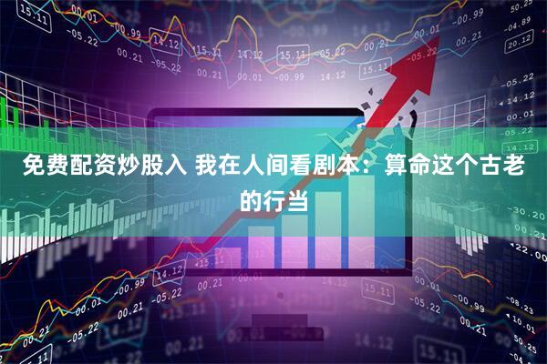 免费配资炒股入 我在人间看剧本：算命这个古老的行当