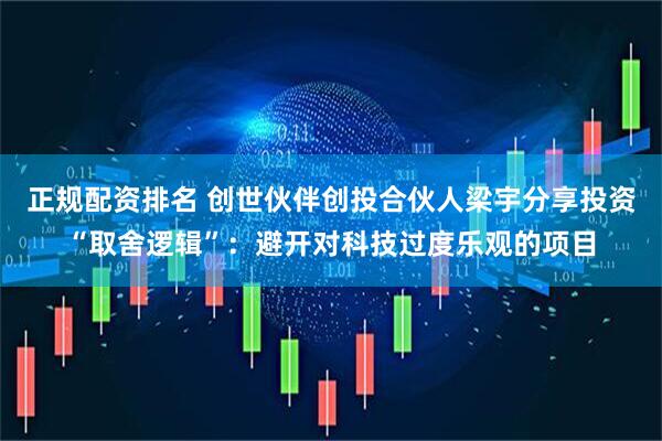 正规配资排名 创世伙伴创投合伙人梁宇分享投资“取舍逻辑”：避开对科技过度乐观的项目