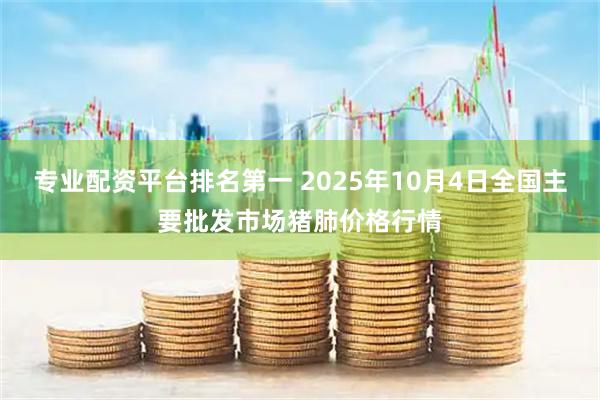 专业配资平台排名第一 2025年10月4日全国主要批发市场猪肺价格行情