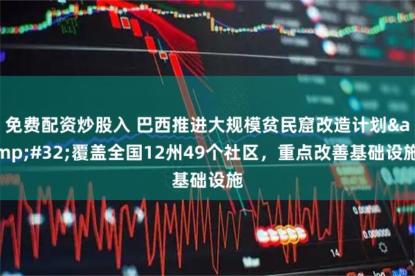 免费配资炒股入 巴西推进大规模贫民窟改造计划 覆盖全国12州49个社区,重点改善基础设施