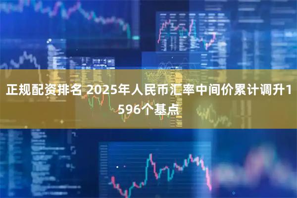 正规配资排名 2025年人民币汇率中间价累计调升1596个基点