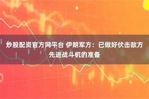 炒股配资官方网平台 伊朗军方:已做好伏击敌方先进战斗机的准备