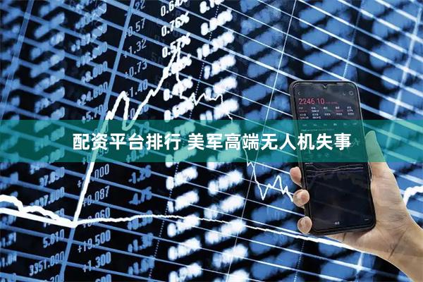 配资平台排行 美军高端无人机失事
