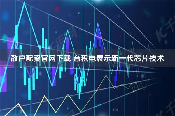 散户配资官网下载 台积电展示新一代芯片技术